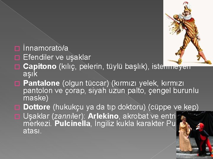 İnnamorato/a Efendiler ve uşaklar Capitono (kılıç, pelerin, tüylü başlık), istenmeyen aşık � Pantalone (olgun