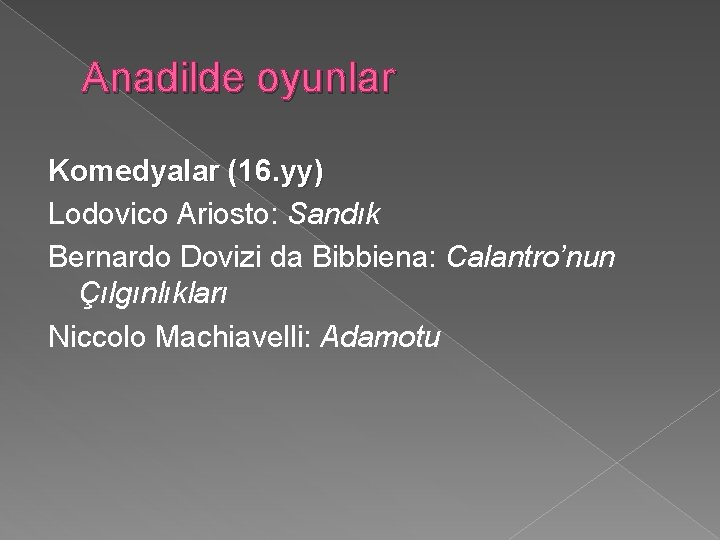 Anadilde oyunlar Komedyalar (16. yy) Lodovico Ariosto: Sandık Bernardo Dovizi da Bibbiena: Calantro’nun Çılgınlıkları