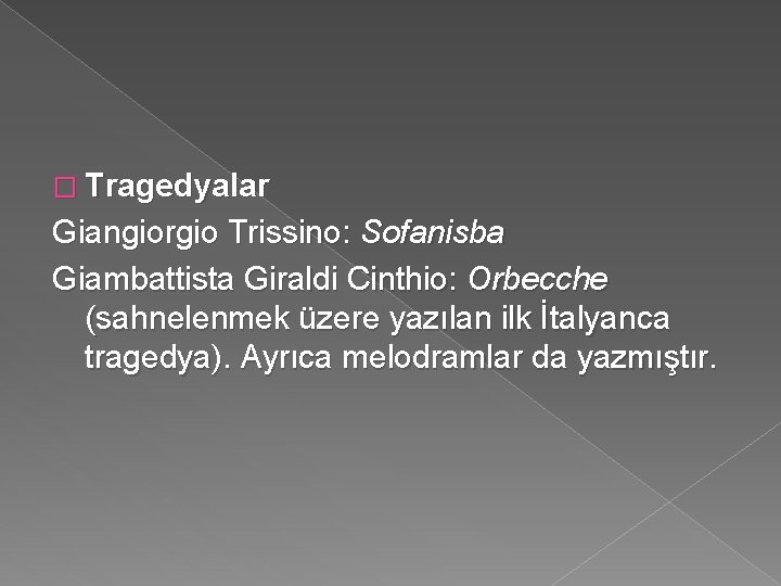 � Tragedyalar Giangiorgio Trissino: Sofanisba Giambattista Giraldi Cinthio: Orbecche (sahnelenmek üzere yazılan ilk İtalyanca
