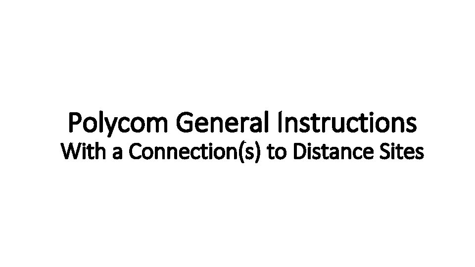 Polycom General Instructions With a Connection(s) to Distance Sites 