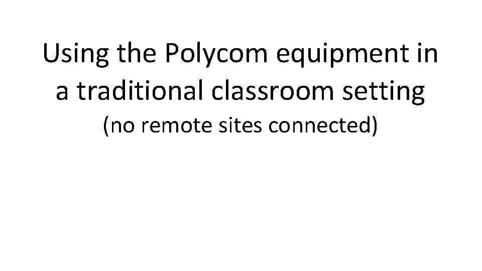 Using the Polycom equipment in a traditional classroom setting (no remote sites connected) 