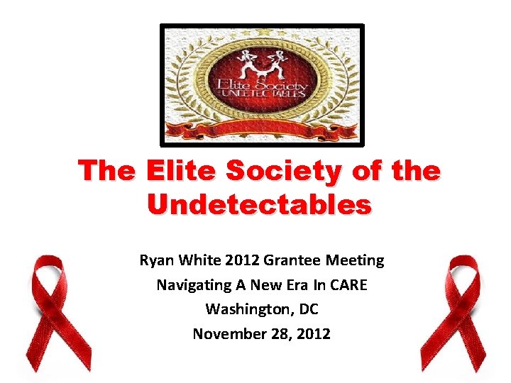 The Elite Society of the Undetectables Ryan White 2012 Grantee Meeting Navigating A New