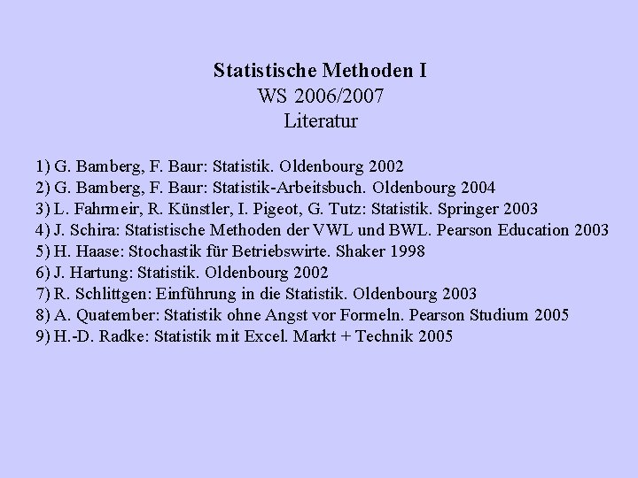 Statistische Methoden I WS 2006/2007 Literatur 1) G. Bamberg, F. Baur: Statistik. Oldenbourg 2002