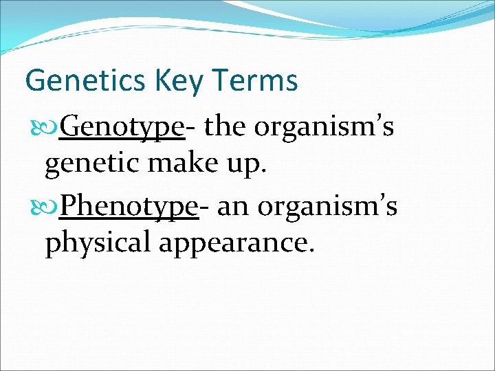 Genetics Key Terms Genotype- the organism’s genetic make up. Phenotype- an organism’s physical appearance.