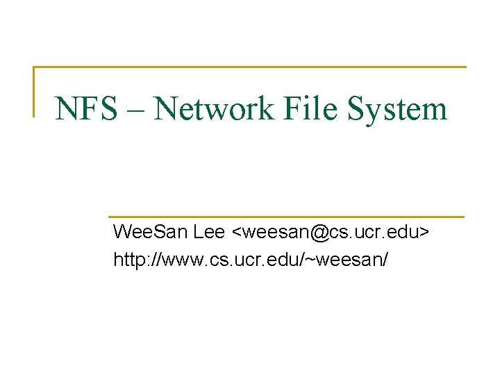 NFS – Network File System Wee. San Lee <weesan@cs. ucr. edu> http: //www. cs.