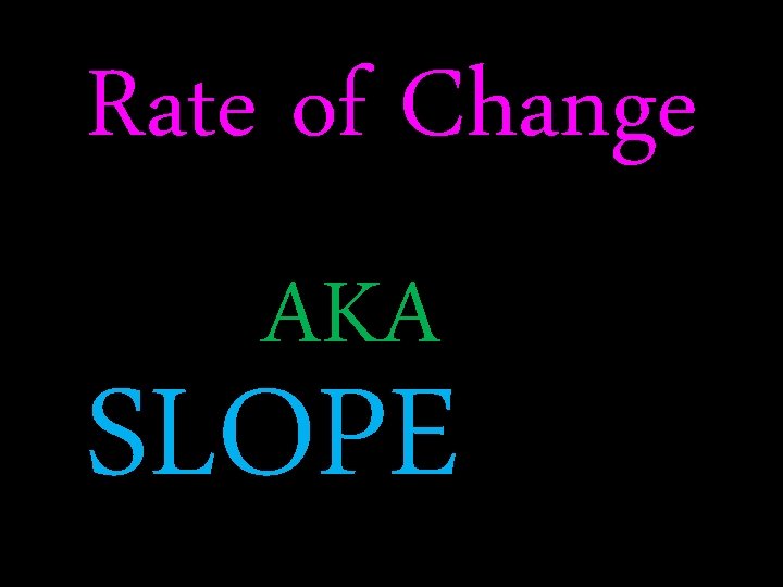 Rate of Change AKA SLOPE 