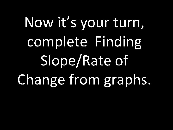 Now it’s your turn, complete Finding Slope/Rate of Change from graphs. 