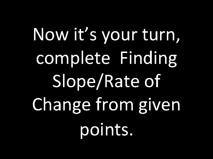 Now it’s your turn, complete Finding Slope/Rate of Change from given points. 