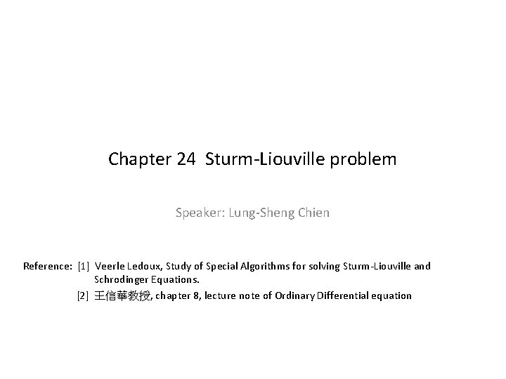 Chapter 24 Sturm-Liouville problem Speaker: Lung-Sheng Chien Reference: [1] Veerle Ledoux, Study of Special