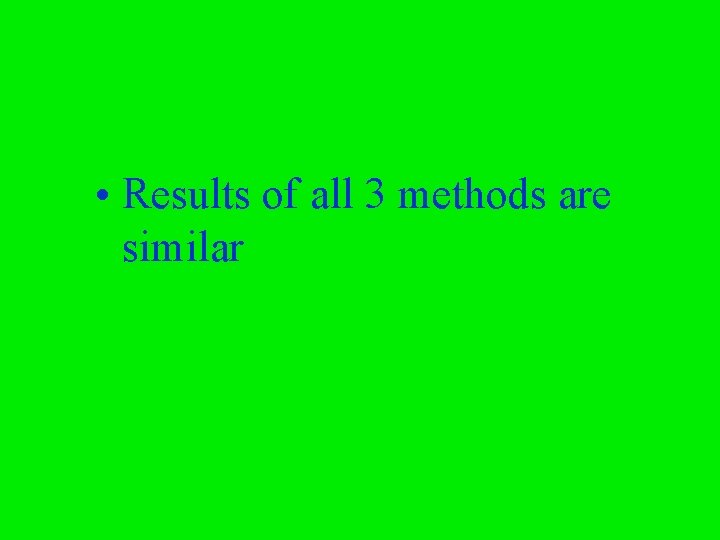  • Results of all 3 methods are similar 