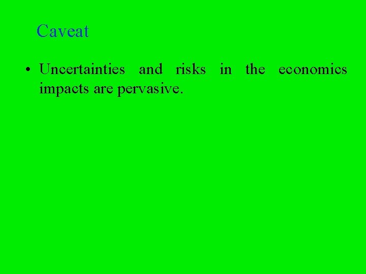 Caveat • Uncertainties and risks in the economics impacts are pervasive. 
