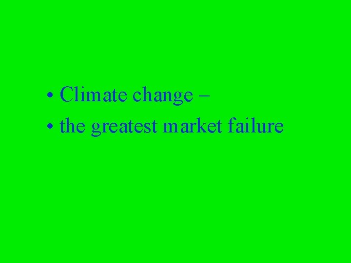  • Climate change – • the greatest market failure 