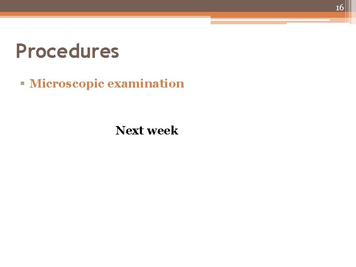 16 Procedures § Microscopic examination Next week 16 Procedures § Microscopic examination Next week