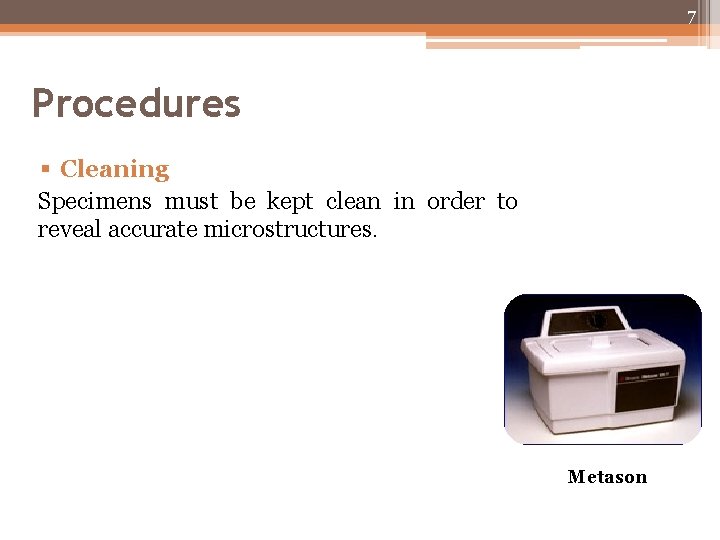 7 Procedures § Cleaning Specimens must be kept clean in order to reveal accurate 7 Procedures § Cleaning Specimens must be kept clean in order to reveal accurate
