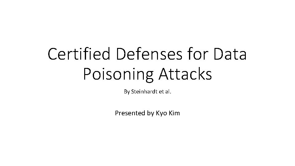 Certified Defenses for Data Poisoning Attacks By Steinhardt et al. Presented by Kyo Kim