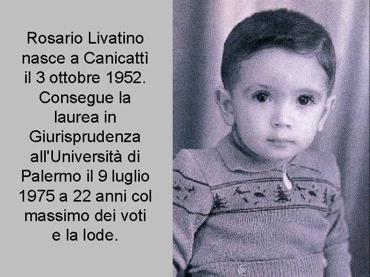 Rosario Livatino nasce a Canicattì il 3 ottobre 1952. Consegue la laurea in Giurisprudenza