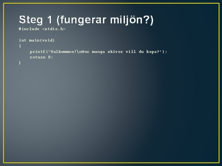 Steg 1 (fungerar miljön? ) #include <stdio. h> int main(void) { printf("Valkommen!n. Hur manga