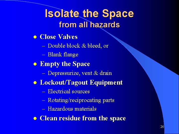 Isolate the Space from all hazards l Close Valves – Double block & bleed,