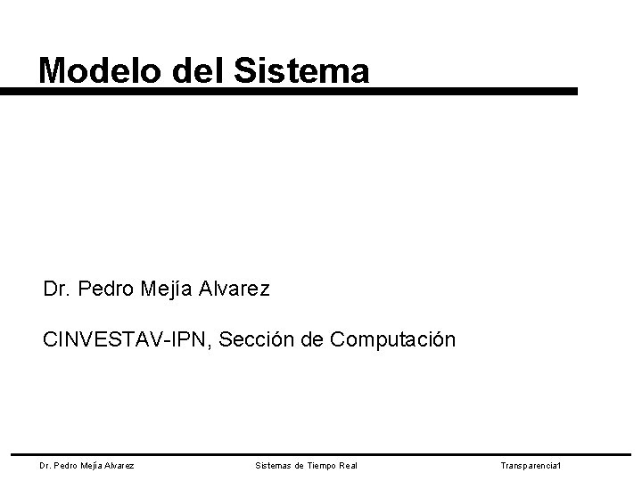 Modelo del Sistema Dr. Pedro Mejía Alvarez CINVESTAV-IPN, Sección de Computación Dr. Pedro Mejía