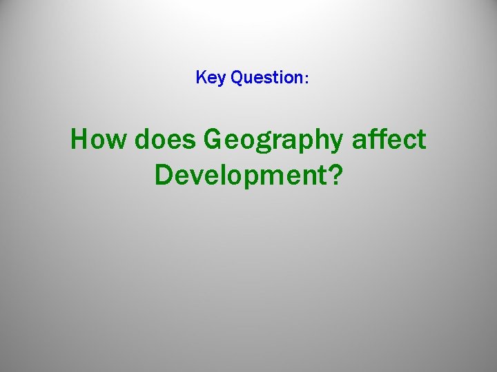 Key Question: How does Geography affect Development? Key Question: How does Geography affect Development?