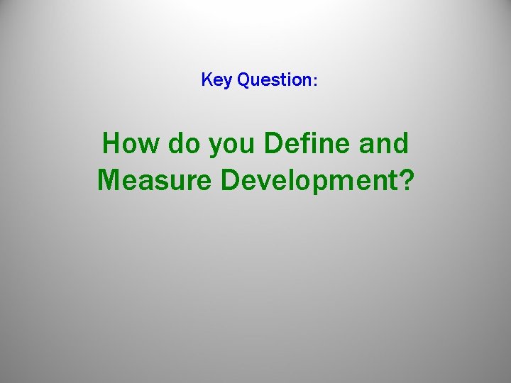 Key Question: How do you Define and Measure Development? Key Question: How do you Define and Measure Development?