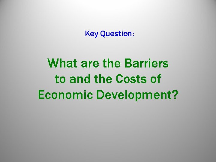 Key Question: What are the Barriers to and the Costs of Economic Development? Key Question: What are the Barriers to and the Costs of Economic Development?
