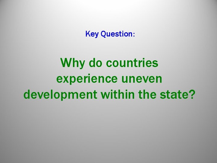 Key Question: Why do countries experience uneven development within the state? Key Question: Why do countries experience uneven development within the state?