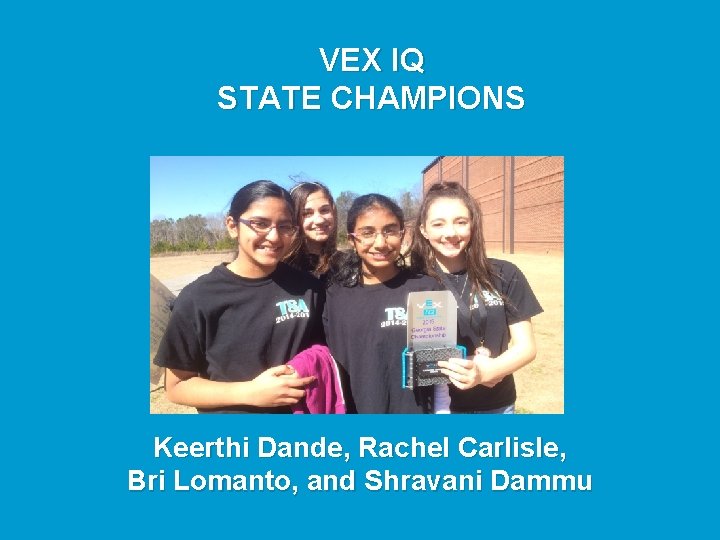  VEX IQ STATE CHAMPIONS Keerthi Dande, Rachel Carlisle, Bri Lomanto, and Shravani Dammu