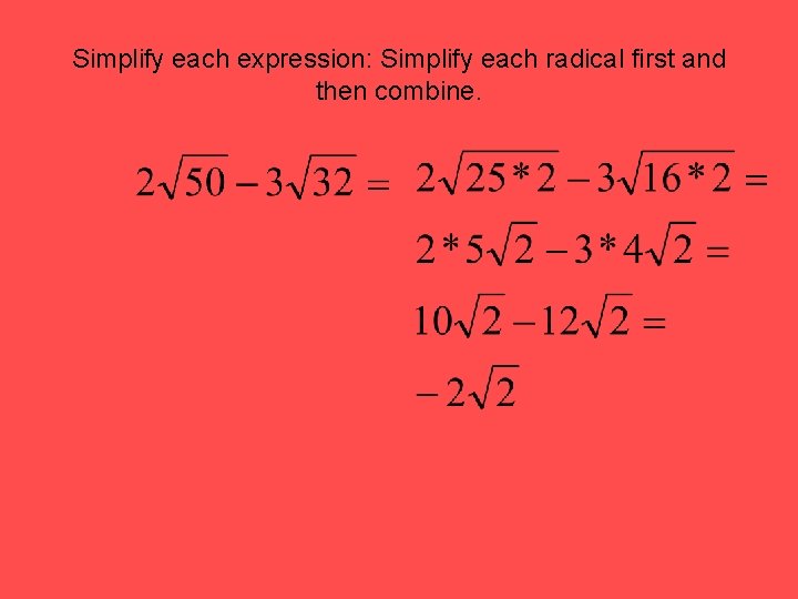 Simplify each expression: Simplify each radical first and then combine. 