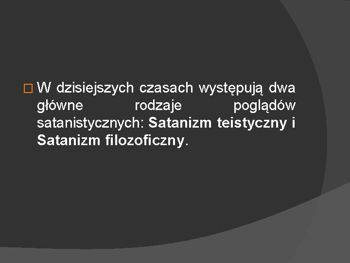 �W dzisiejszych czasach występują dwa główne rodzaje poglądów satanistycznych: Satanizm teistyczny i Satanizm filozoficzny.