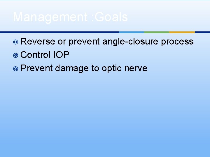 Management : Goals ¥ Reverse or prevent angle-closure process ¥ Control IOP ¥ Prevent