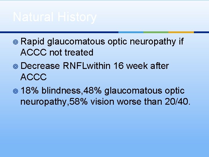 Natural History ¥ Rapid glaucomatous optic neuropathy if ACCC not treated ¥ Decrease RNFLwithin