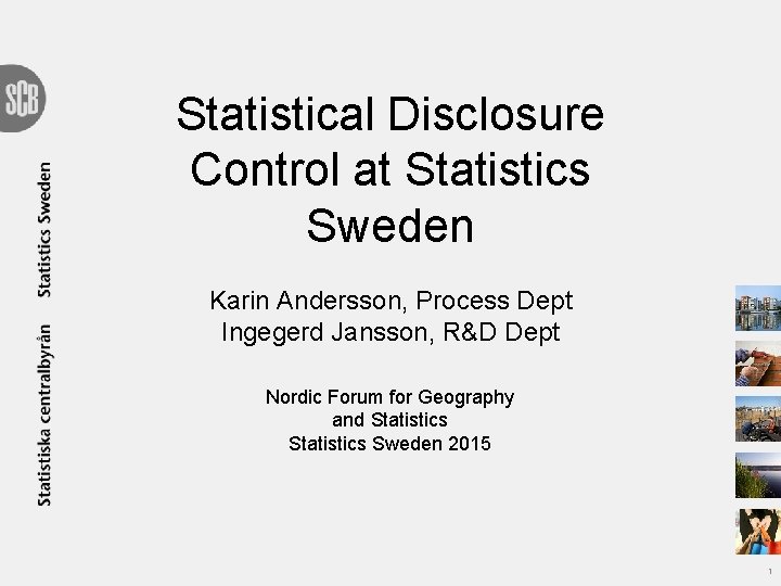 Statistical Disclosure Control at Statistics Sweden Karin Andersson, Process Dept Ingegerd Jansson, R&D Dept Statistical Disclosure Control at Statistics Sweden Karin Andersson, Process Dept Ingegerd Jansson, R&D Dept