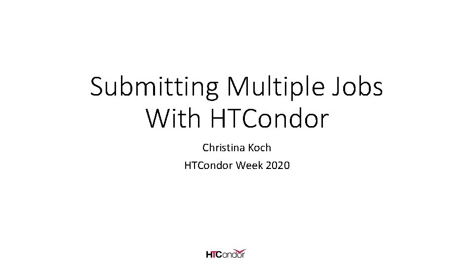 Submitting Multiple Jobs With HTCondor Christina Koch HTCondor Week 2020 
