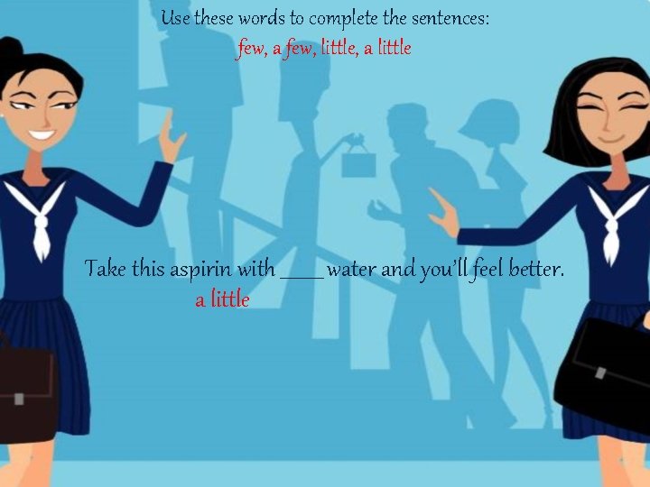Use these words to complete the sentences: few, a few, little, a little Take