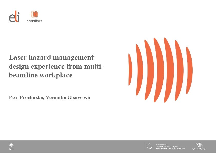 Laser hazard management: design experience from multibeamline workplace Petr Procházka, Veronika Olšovcová Date: Page: