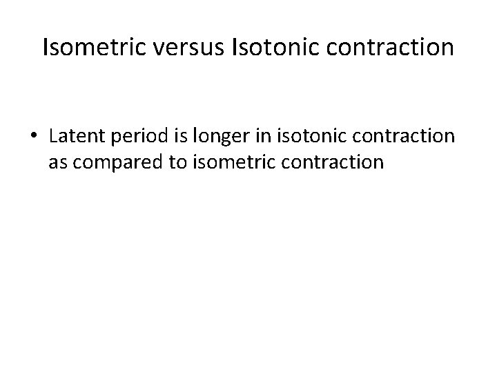 Isometric versus Isotonic contraction • Latent period is longer in isotonic contraction as compared