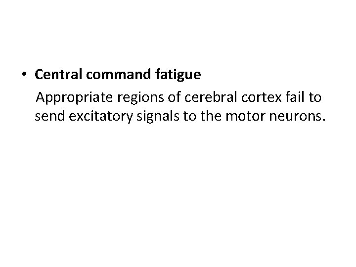  • Central command fatigue Appropriate regions of cerebral cortex fail to send excitatory