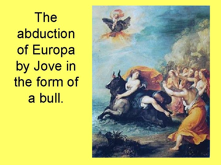 The abduction of Europa by Jove in the form of a bull. 