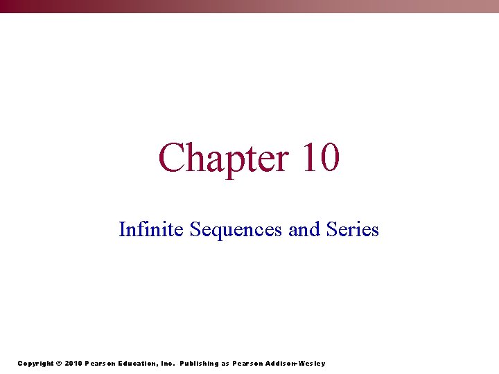 Chapter 10 Infinite Sequences and Series Copyright © 2010 Pearson Education, Inc. Publishing as