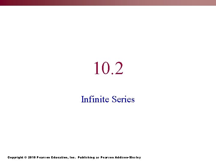 10. 2 Infinite Series Copyright © 2010 Pearson Education, Inc. Publishing as Pearson Addison-Wesley