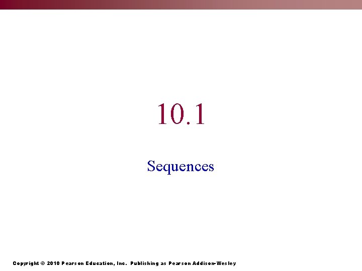 10. 1 Sequences Copyright © 2010 Pearson Education, Inc. Publishing as Pearson Addison-Wesley 