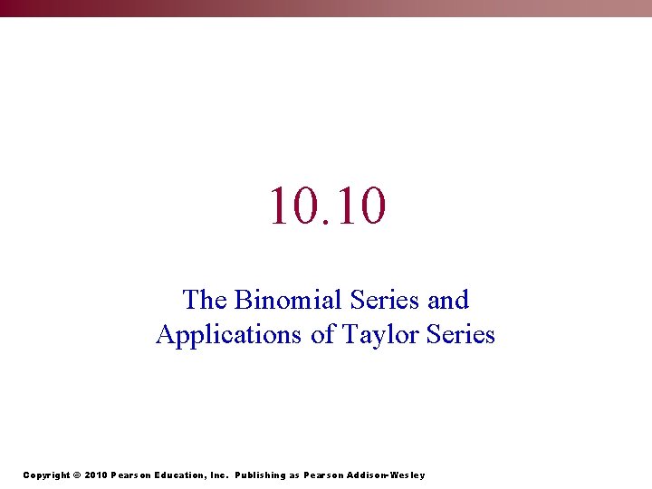 10. 10 The Binomial Series and Applications of Taylor Series Copyright © 2010 Pearson