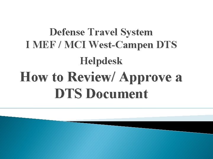 Defense Travel System I MEF / MCI West-Campen DTS Helpdesk How to Review/ Approve Defense Travel System I MEF / MCI West-Campen DTS Helpdesk How to Review/ Approve