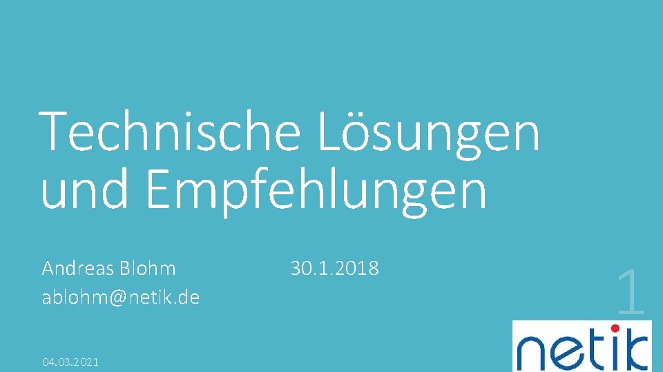 Technische Lösungen und Empfehlungen Andreas Blohm ablohm@netik. de 04. 03. 2021 30. 1. 2018