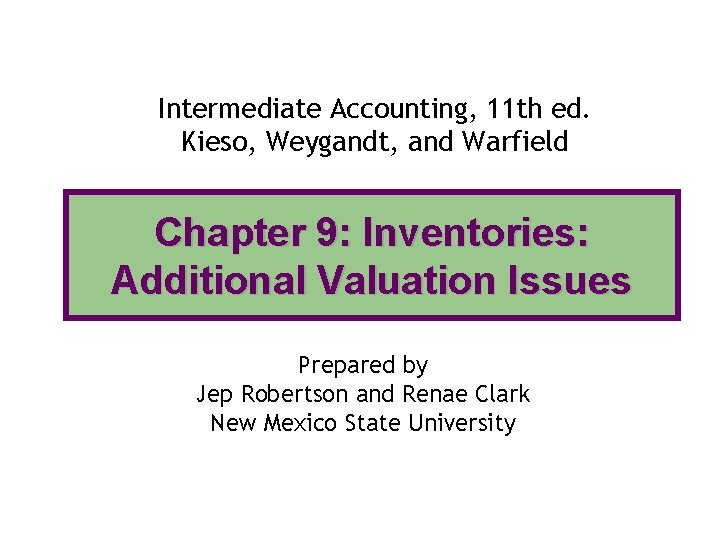 Intermediate Accounting, 11 th ed. Kieso, Weygandt, and Warfield Chapter 9: Inventories: Additional Valuation