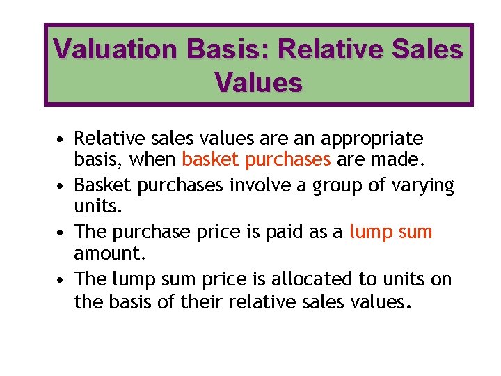 Valuation Basis: Relative Sales Values • Relative sales values are an appropriate basis, when
