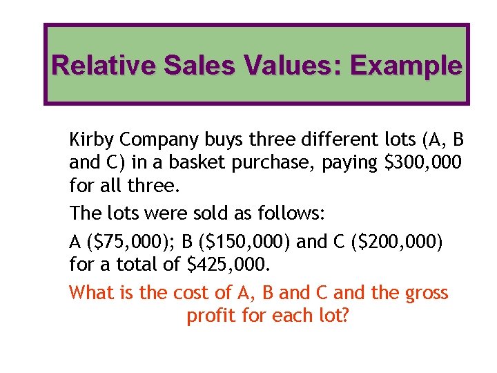 Relative Sales Values: Example Kirby Company buys three different lots (A, B and C)