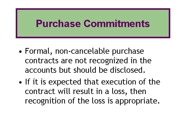 Purchase Commitments • Formal, non-cancelable purchase contracts are not recognized in the accounts but