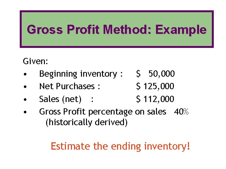 Gross Profit Method: Example Given: • Beginning inventory : • Net Purchases : •